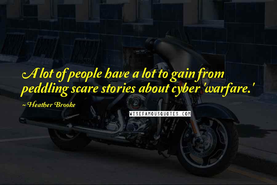 Heather Brooke Quotes: A lot of people have a lot to gain from peddling scare stories about cyber 'warfare.'