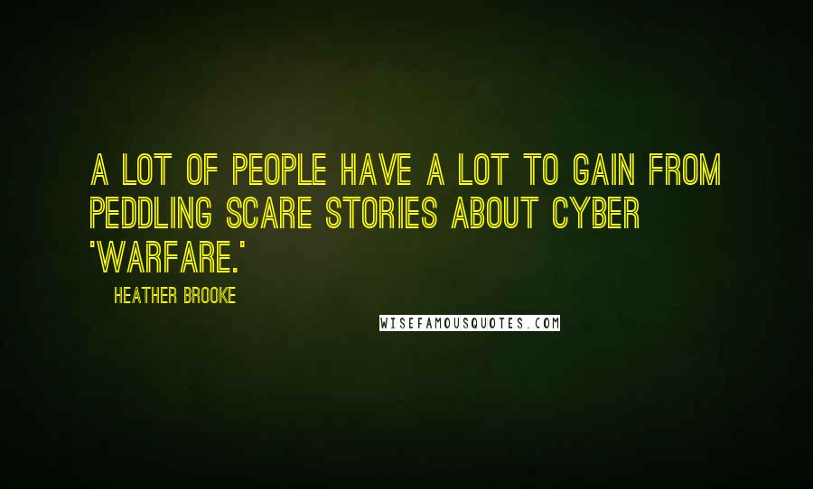 Heather Brooke Quotes: A lot of people have a lot to gain from peddling scare stories about cyber 'warfare.'