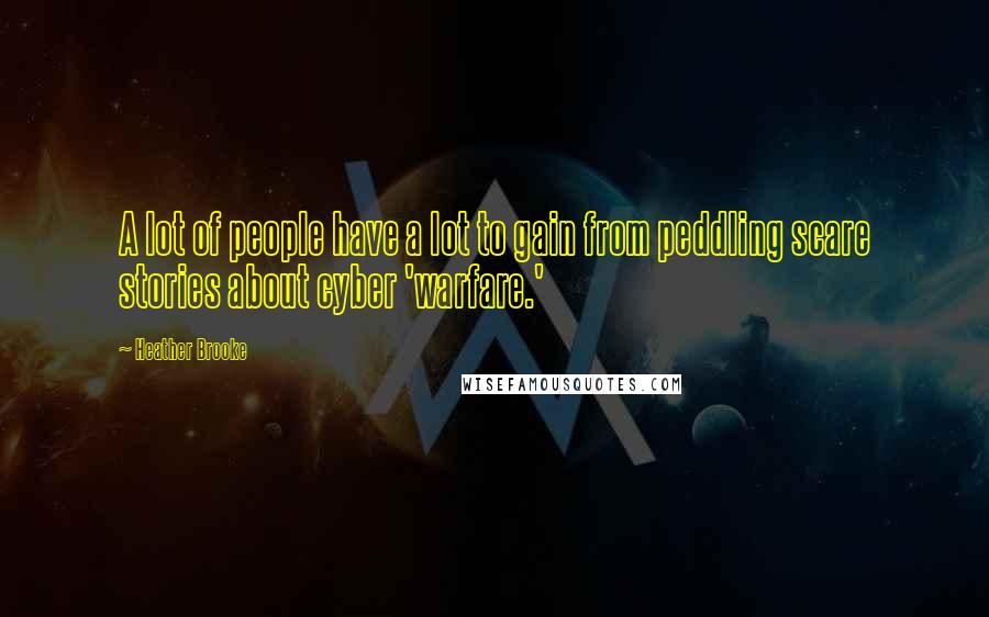 Heather Brooke Quotes: A lot of people have a lot to gain from peddling scare stories about cyber 'warfare.'