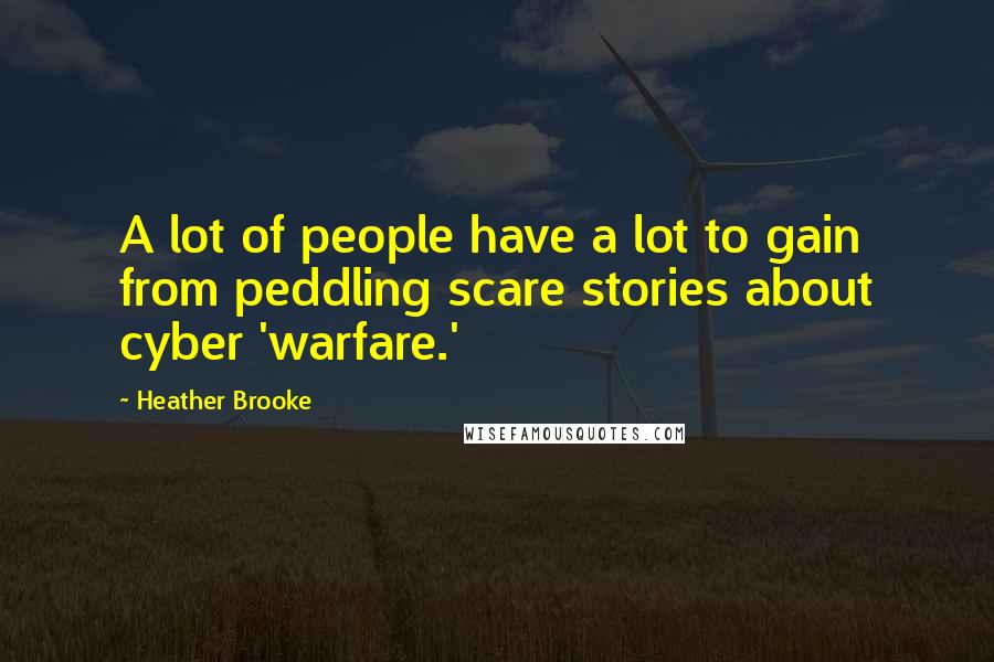 Heather Brooke Quotes: A lot of people have a lot to gain from peddling scare stories about cyber 'warfare.'