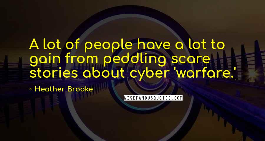 Heather Brooke Quotes: A lot of people have a lot to gain from peddling scare stories about cyber 'warfare.'