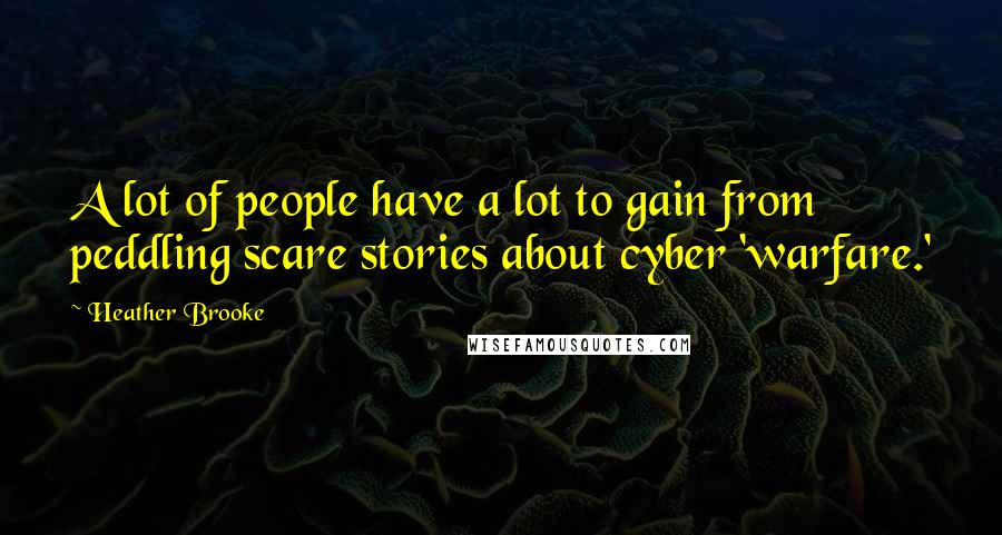 Heather Brooke Quotes: A lot of people have a lot to gain from peddling scare stories about cyber 'warfare.'