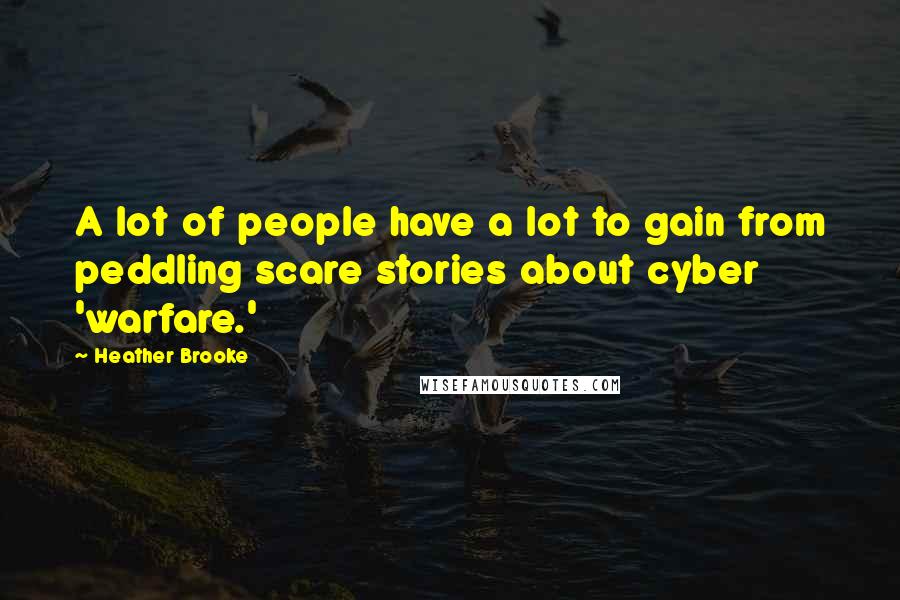 Heather Brooke Quotes: A lot of people have a lot to gain from peddling scare stories about cyber 'warfare.'