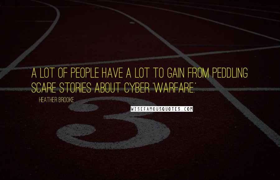 Heather Brooke Quotes: A lot of people have a lot to gain from peddling scare stories about cyber 'warfare.'