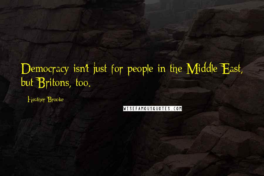 Heather Brooke Quotes: Democracy isn't just for people in the Middle East, but Britons, too.