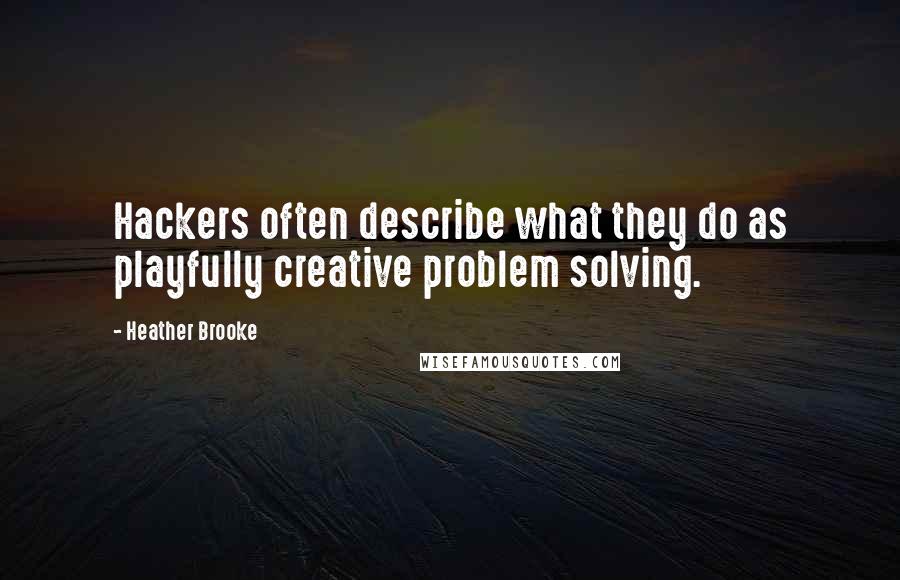 Heather Brooke Quotes: Hackers often describe what they do as playfully creative problem solving.