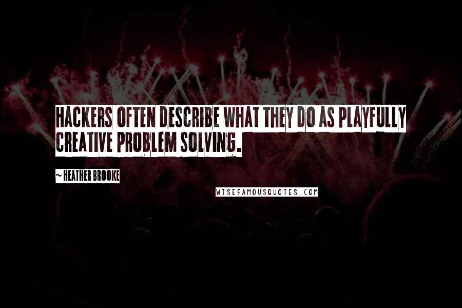 Heather Brooke Quotes: Hackers often describe what they do as playfully creative problem solving.