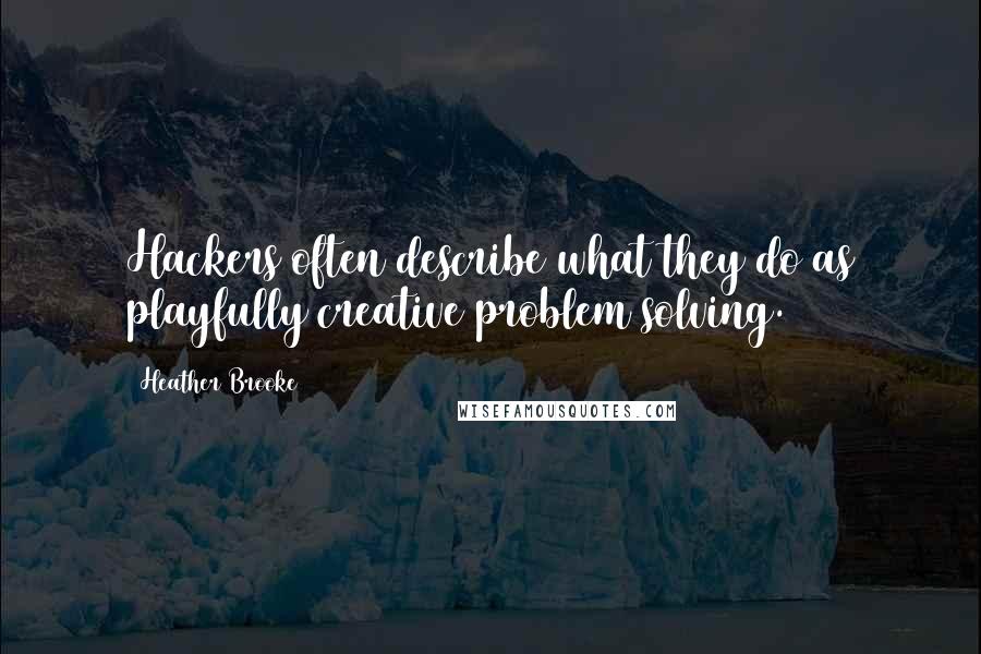Heather Brooke Quotes: Hackers often describe what they do as playfully creative problem solving.