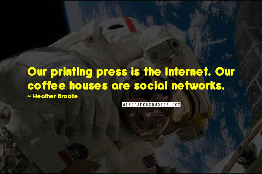 Heather Brooke Quotes: Our printing press is the Internet. Our coffee houses are social networks.