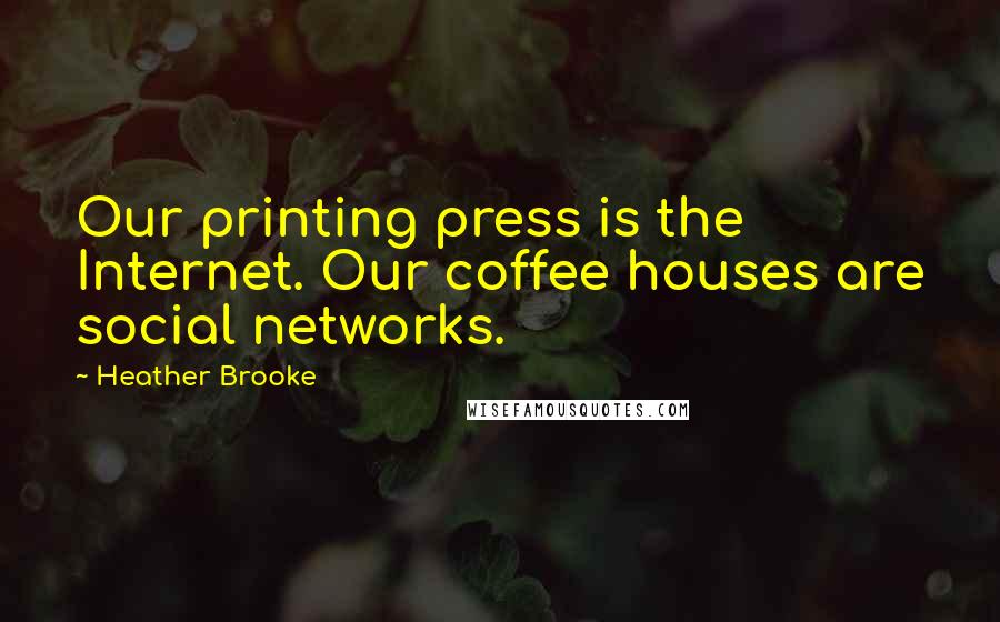 Heather Brooke Quotes: Our printing press is the Internet. Our coffee houses are social networks.