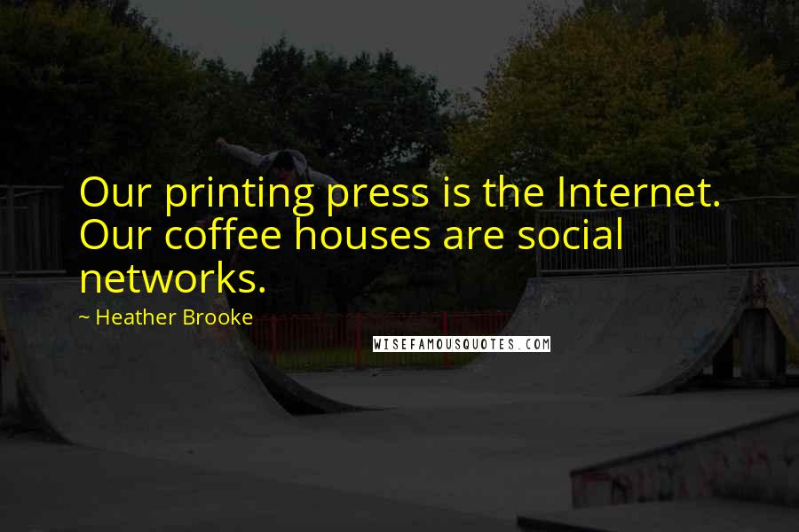 Heather Brooke Quotes: Our printing press is the Internet. Our coffee houses are social networks.