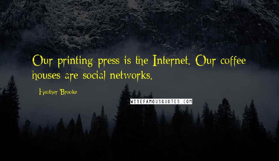 Heather Brooke Quotes: Our printing press is the Internet. Our coffee houses are social networks.