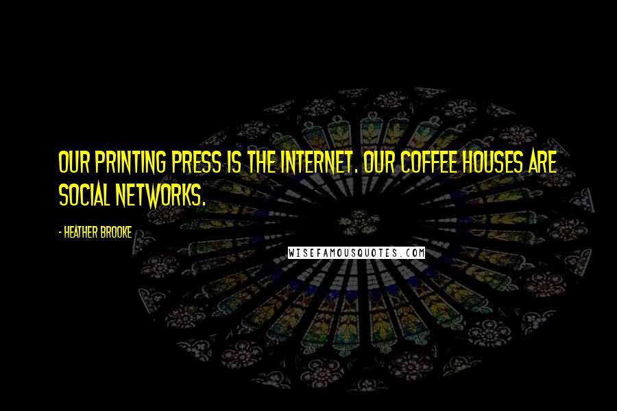 Heather Brooke Quotes: Our printing press is the Internet. Our coffee houses are social networks.