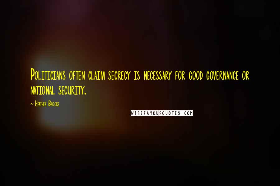 Heather Brooke Quotes: Politicians often claim secrecy is necessary for good governance or national security.