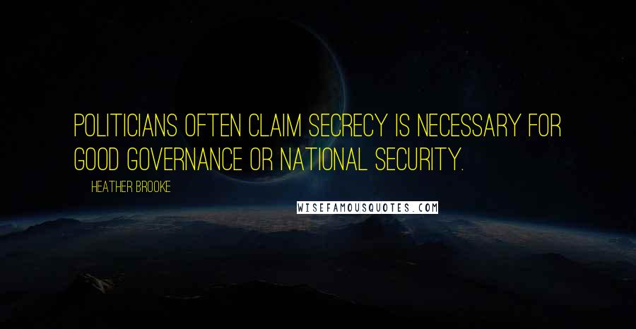 Heather Brooke Quotes: Politicians often claim secrecy is necessary for good governance or national security.