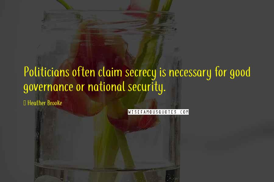 Heather Brooke Quotes: Politicians often claim secrecy is necessary for good governance or national security.