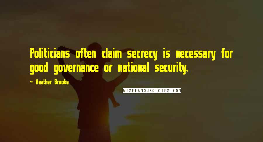 Heather Brooke Quotes: Politicians often claim secrecy is necessary for good governance or national security.