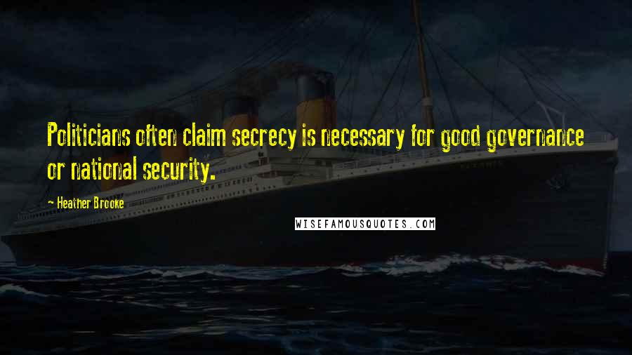 Heather Brooke Quotes: Politicians often claim secrecy is necessary for good governance or national security.