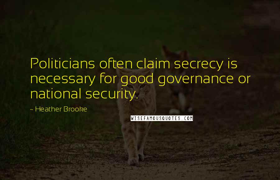 Heather Brooke Quotes: Politicians often claim secrecy is necessary for good governance or national security.
