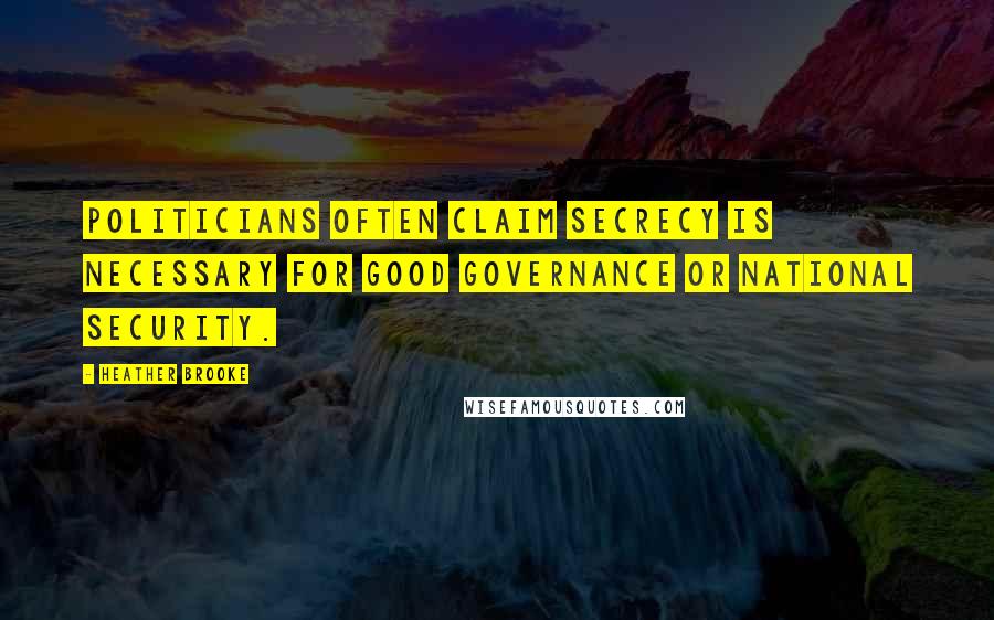 Heather Brooke Quotes: Politicians often claim secrecy is necessary for good governance or national security.