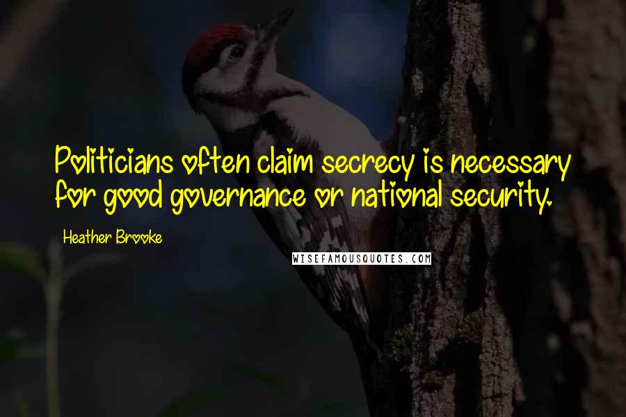 Heather Brooke Quotes: Politicians often claim secrecy is necessary for good governance or national security.