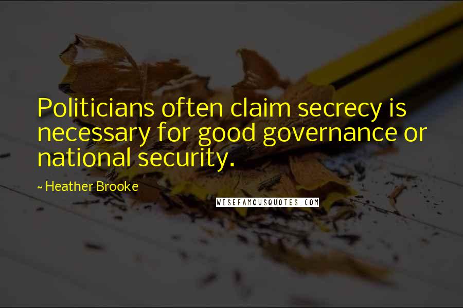 Heather Brooke Quotes: Politicians often claim secrecy is necessary for good governance or national security.