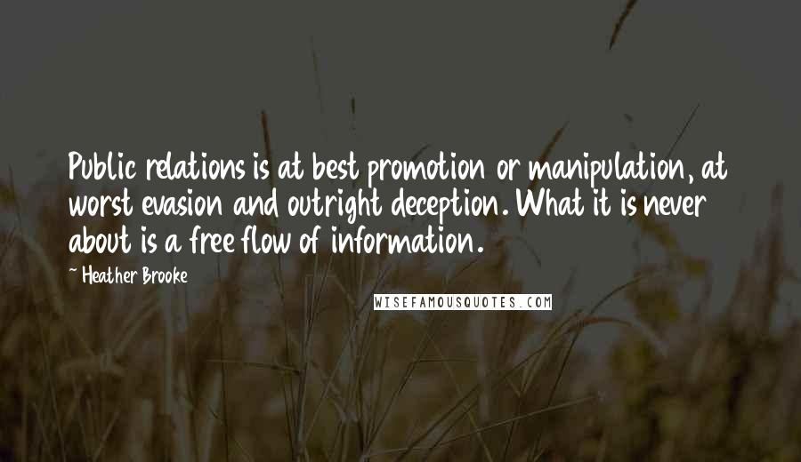 Heather Brooke Quotes: Public relations is at best promotion or manipulation, at worst evasion and outright deception. What it is never about is a free flow of information.