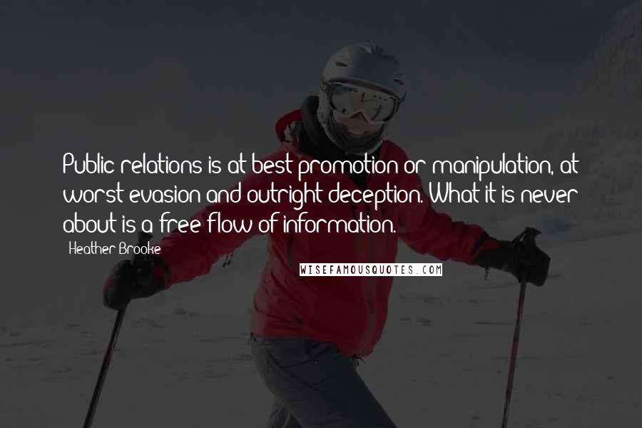 Heather Brooke Quotes: Public relations is at best promotion or manipulation, at worst evasion and outright deception. What it is never about is a free flow of information.