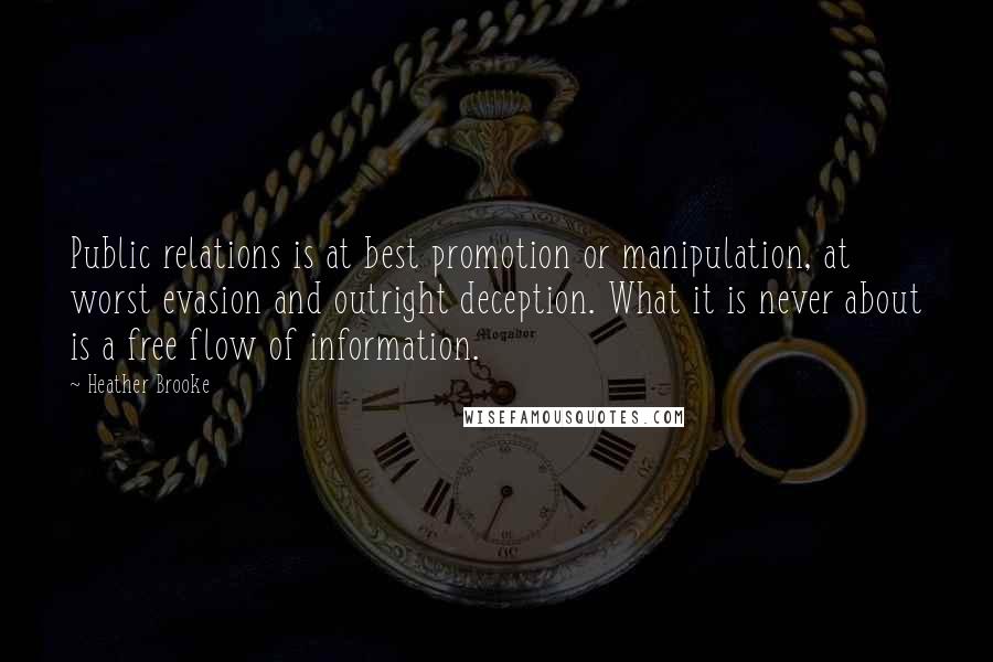 Heather Brooke Quotes: Public relations is at best promotion or manipulation, at worst evasion and outright deception. What it is never about is a free flow of information.