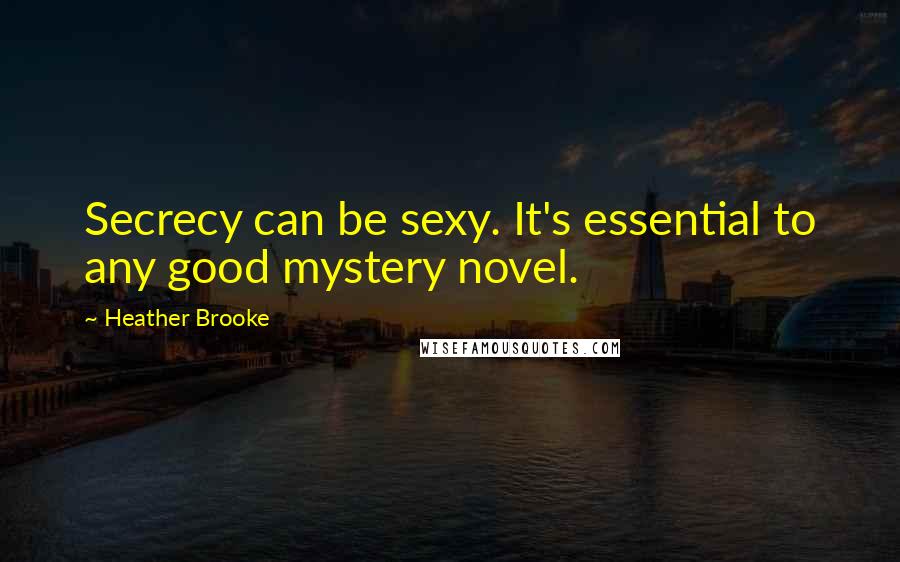 Heather Brooke Quotes: Secrecy can be sexy. It's essential to any good mystery novel.