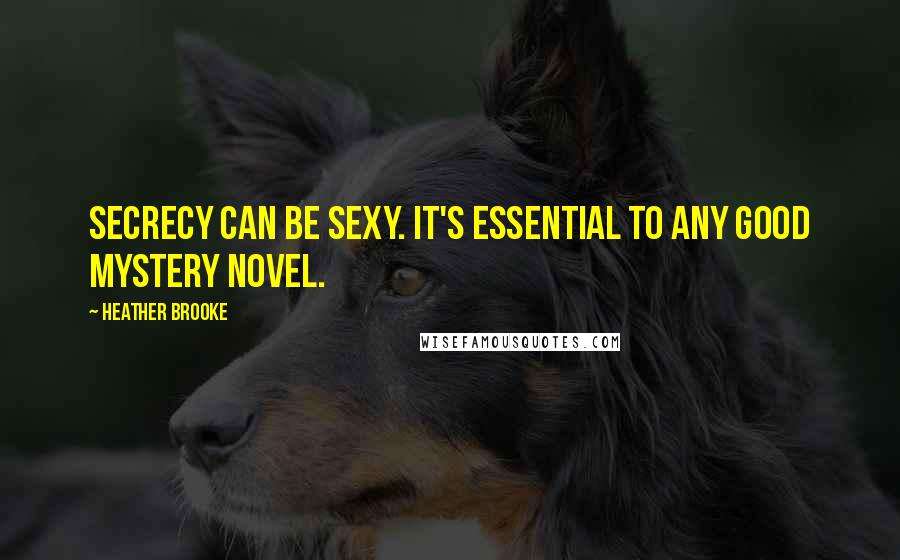 Heather Brooke Quotes: Secrecy can be sexy. It's essential to any good mystery novel.