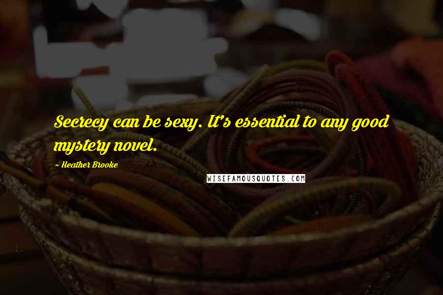 Heather Brooke Quotes: Secrecy can be sexy. It's essential to any good mystery novel.