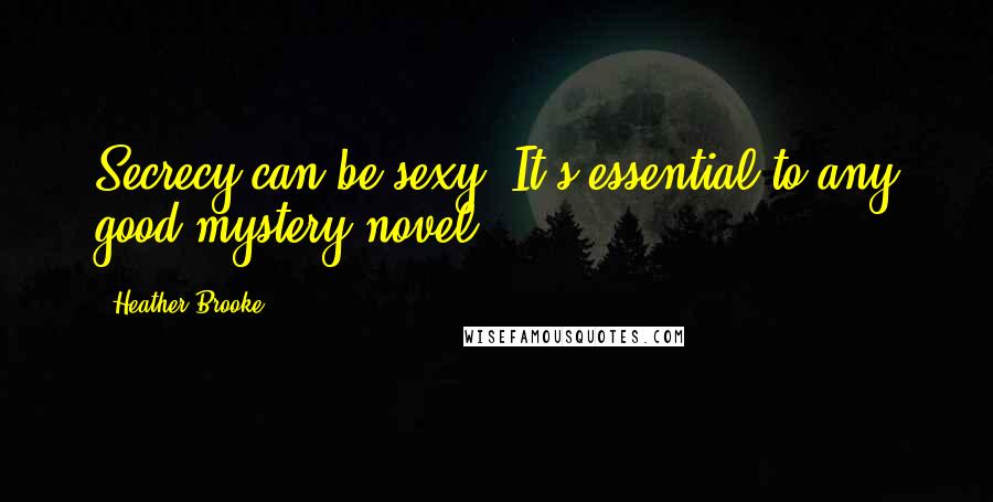 Heather Brooke Quotes: Secrecy can be sexy. It's essential to any good mystery novel.