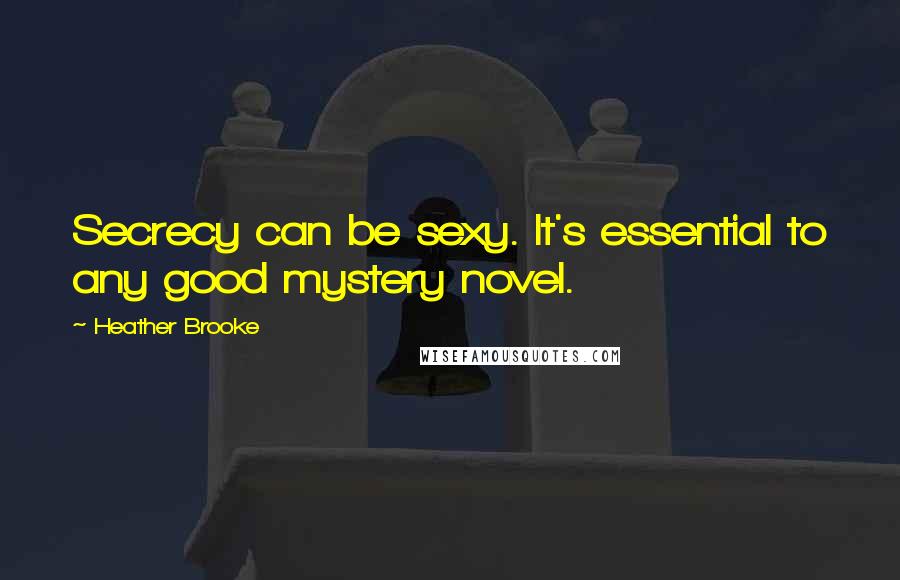 Heather Brooke Quotes: Secrecy can be sexy. It's essential to any good mystery novel.