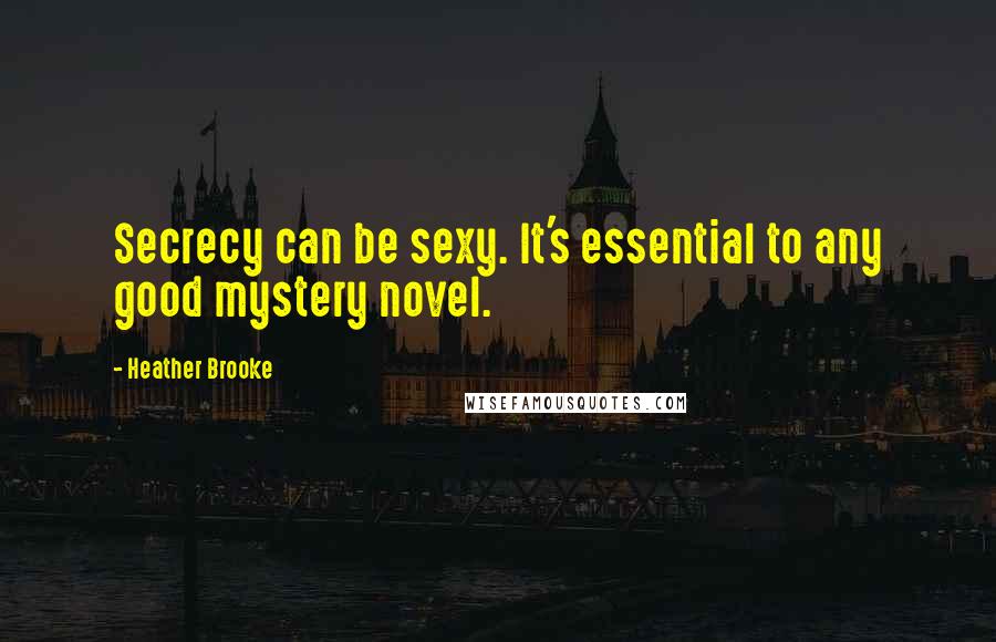 Heather Brooke Quotes: Secrecy can be sexy. It's essential to any good mystery novel.