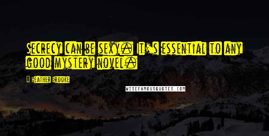 Heather Brooke Quotes: Secrecy can be sexy. It's essential to any good mystery novel.