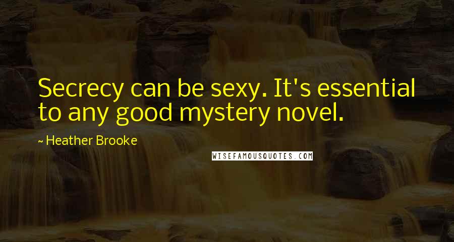 Heather Brooke Quotes: Secrecy can be sexy. It's essential to any good mystery novel.