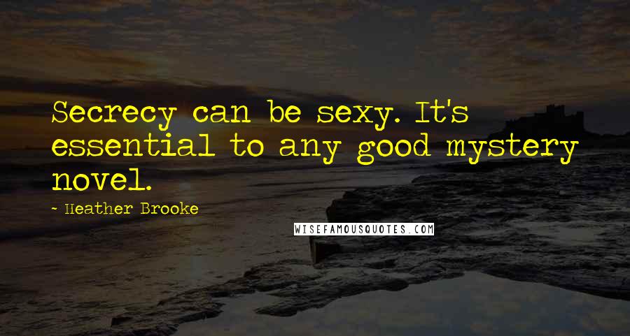 Heather Brooke Quotes: Secrecy can be sexy. It's essential to any good mystery novel.