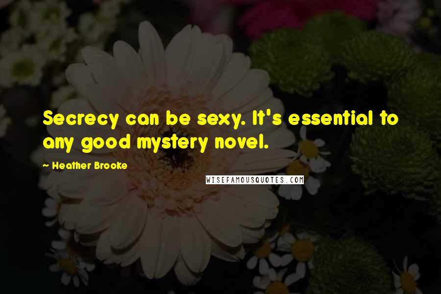 Heather Brooke Quotes: Secrecy can be sexy. It's essential to any good mystery novel.