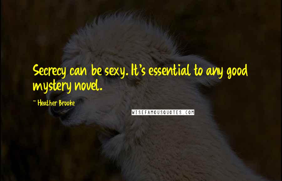 Heather Brooke Quotes: Secrecy can be sexy. It's essential to any good mystery novel.