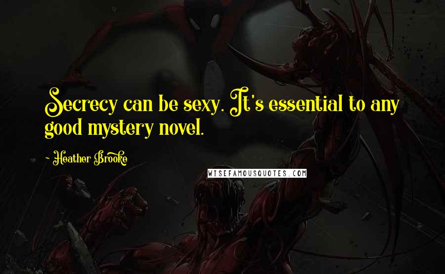 Heather Brooke Quotes: Secrecy can be sexy. It's essential to any good mystery novel.