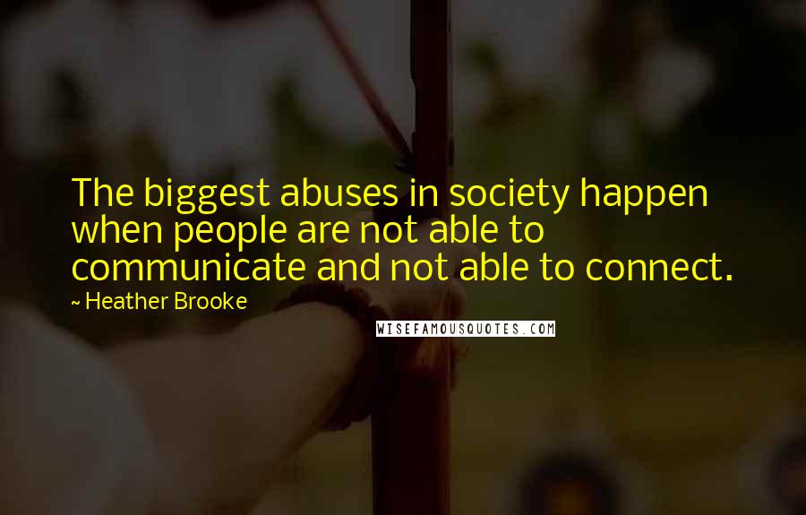 Heather Brooke Quotes: The biggest abuses in society happen when people are not able to communicate and not able to connect.