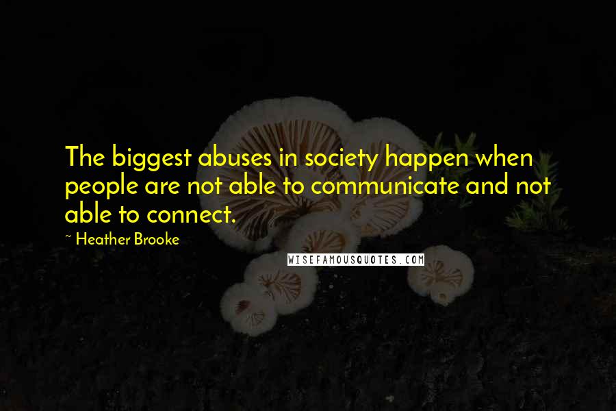 Heather Brooke Quotes: The biggest abuses in society happen when people are not able to communicate and not able to connect.