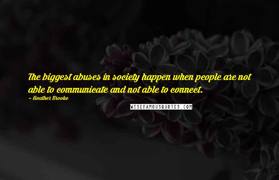 Heather Brooke Quotes: The biggest abuses in society happen when people are not able to communicate and not able to connect.