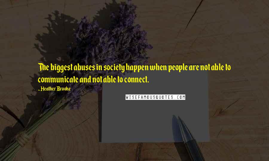 Heather Brooke Quotes: The biggest abuses in society happen when people are not able to communicate and not able to connect.