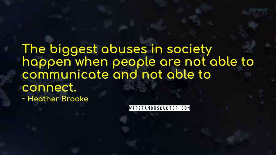 Heather Brooke Quotes: The biggest abuses in society happen when people are not able to communicate and not able to connect.