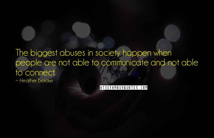 Heather Brooke Quotes: The biggest abuses in society happen when people are not able to communicate and not able to connect.