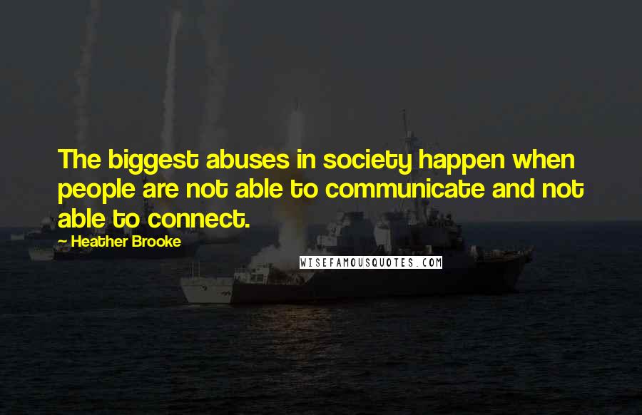 Heather Brooke Quotes: The biggest abuses in society happen when people are not able to communicate and not able to connect.