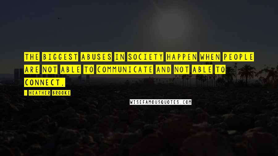 Heather Brooke Quotes: The biggest abuses in society happen when people are not able to communicate and not able to connect.