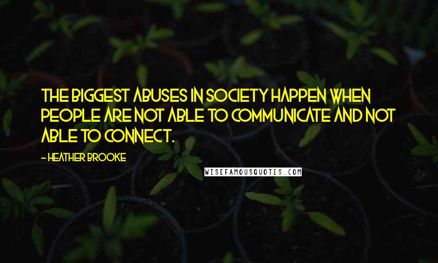 Heather Brooke Quotes: The biggest abuses in society happen when people are not able to communicate and not able to connect.